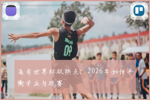 高考世界杯双热点：2026年如何平衡学业与观赛