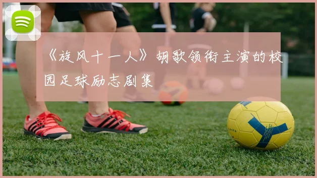 《旋风十一人》胡歌领衔主演的校园足球励志剧集