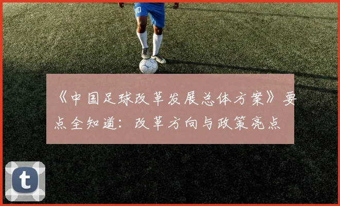 《中国足球改革发展总体方案》要点全知道：改革方向与政策亮点