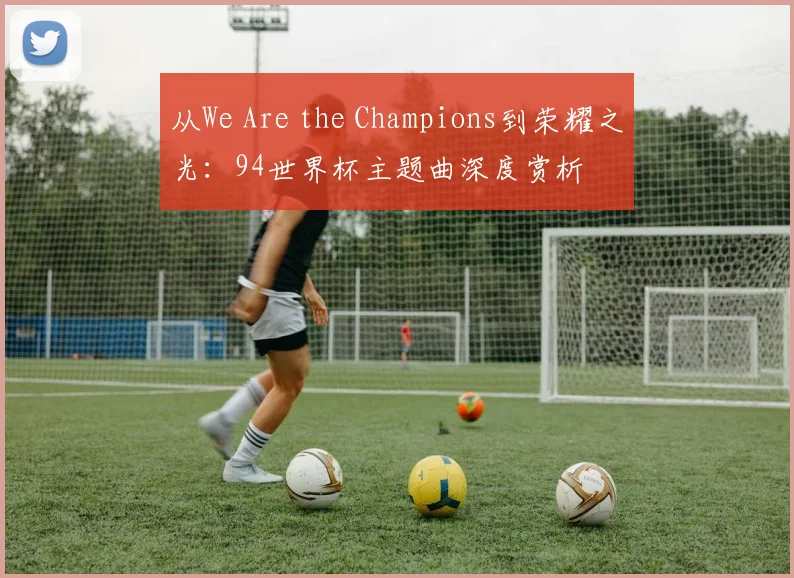 从We Are the Champions到荣耀之光：94世界杯主题曲深度赏析