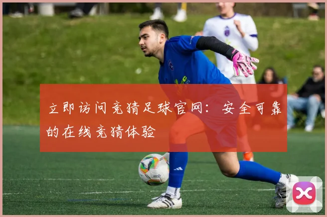 立即访问竞猜足球官网：安全可靠的在线竞猜体验