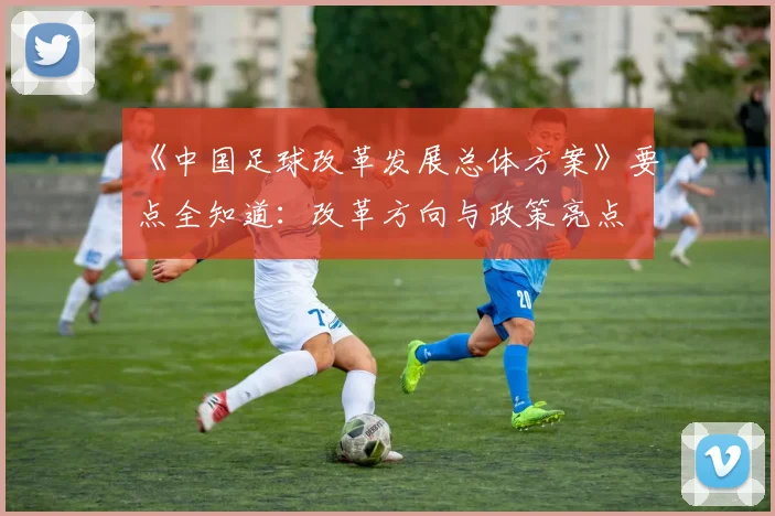 《中国足球改革发展总体方案》要点全知道：改革方向与政策亮点