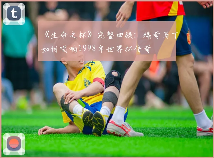 《生命之杯》完整回顾：瑞奇马丁如何唱响1998年世界杯传奇