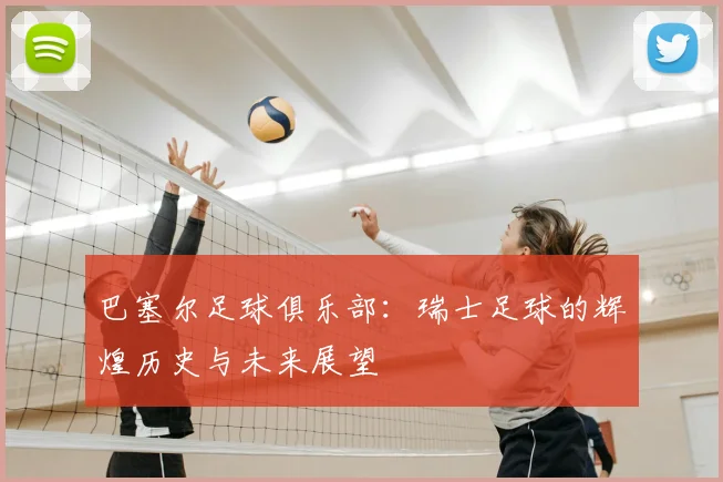 巴塞尔足球俱乐部：瑞士足球的辉煌历史与未来展望