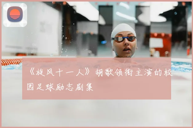 《旋风十一人》胡歌领衔主演的校园足球励志剧集