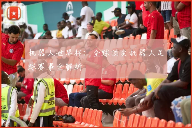 机器人世界杯：全球顶尖机器人足球赛事全解析