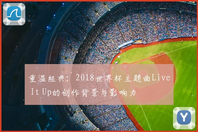 重温经典：2018世界杯主题曲Live It Up的创作背景与影响力