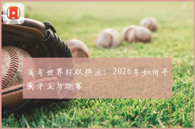 高考世界杯双热点：2026年如何平衡学业与观赛