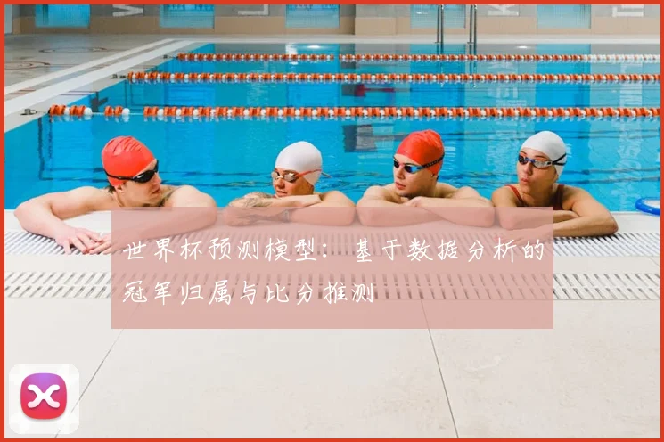 世界杯预测模型：基于数据分析的冠军归属与比分推测